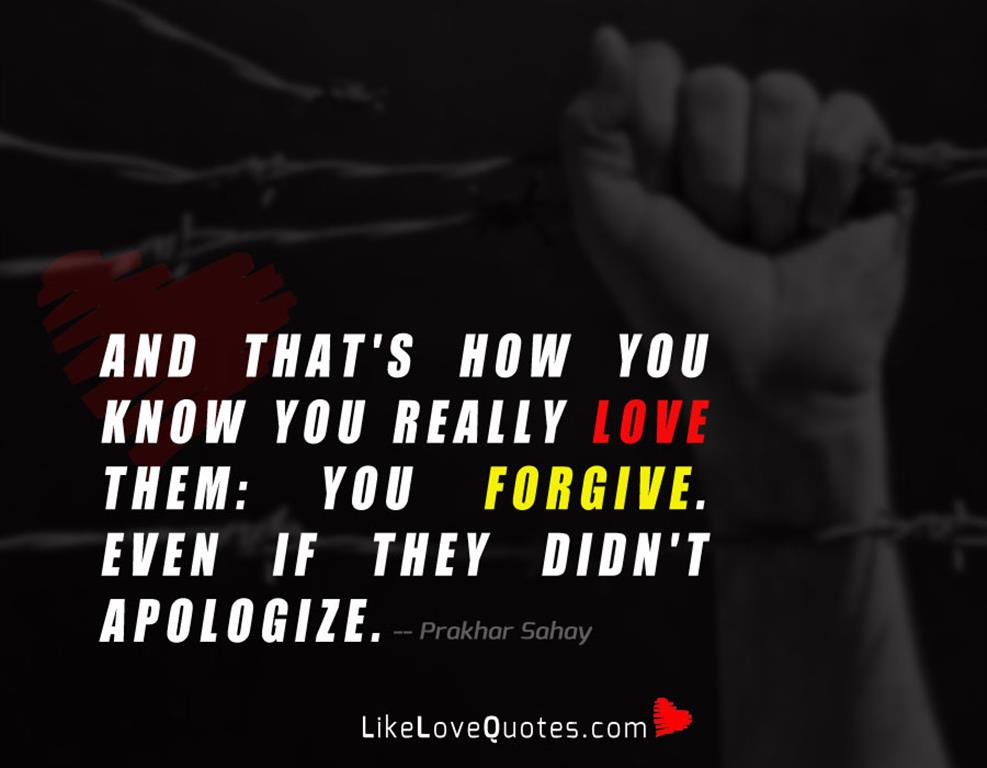 And that's how you know you really love them: you forgive. Even if they didn't apologize.