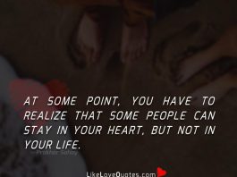 At some point, you have to realize that some people can stay in your heart, but not in your life.