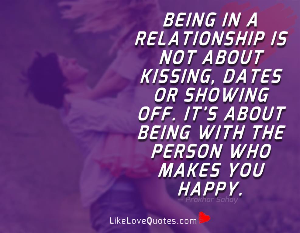 Being in a relationship is not about kissing, dates or showing off. It's about being with the person who makes you happy.