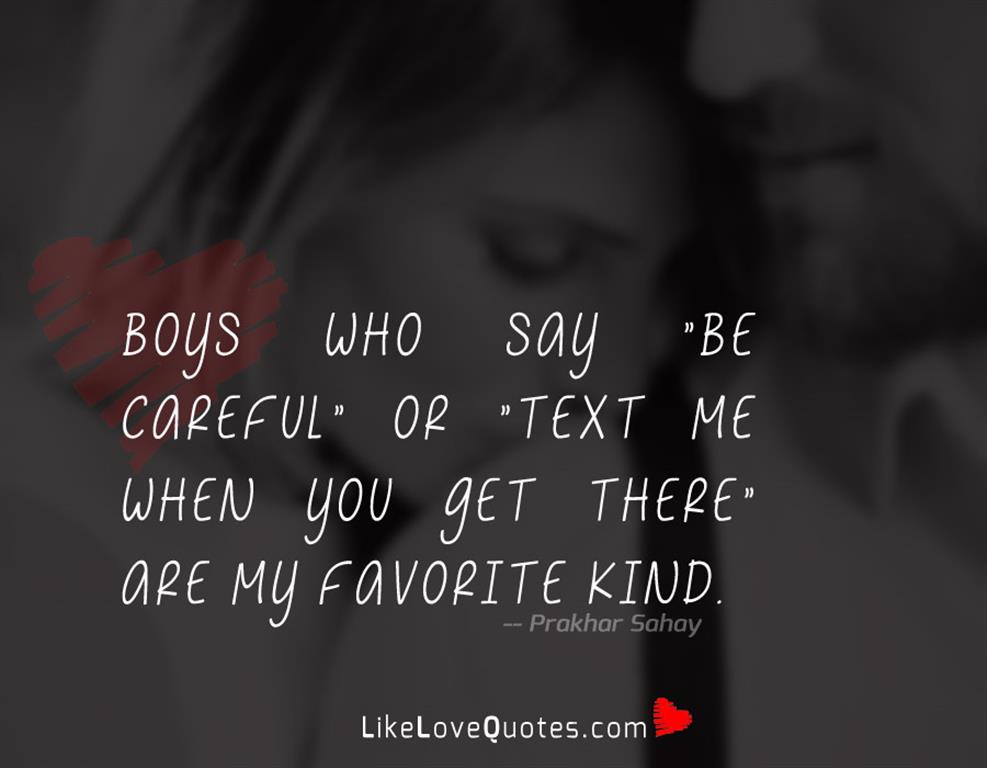 Boys who say "be careful" or "text me when you get there" are my favorite kind.