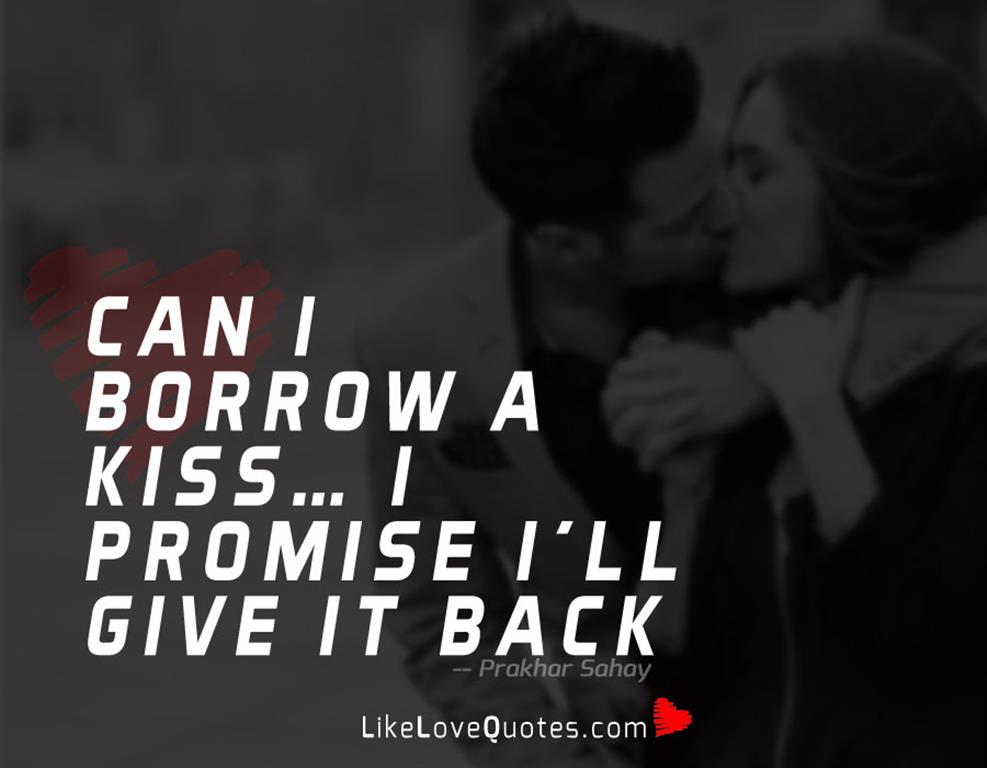 Can I borrow a kiss… I promise I’ll give it back.