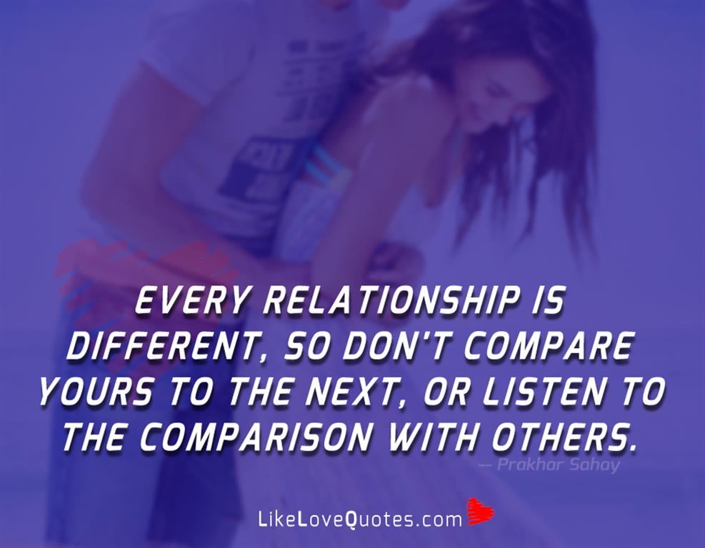 Every relationship is different, so don't compare yours to the next, or listen to the comparison with others.