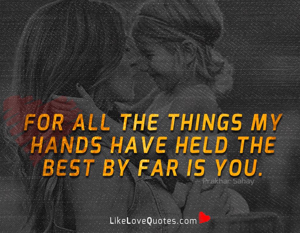 For all the things my hands have held the best by far is you.