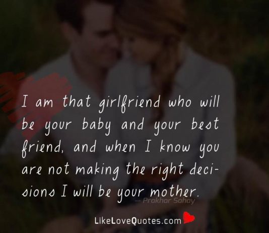 I am that girlfriend who will be your baby and your best friend, and when I know you are not making the right decisions I will be your mother.