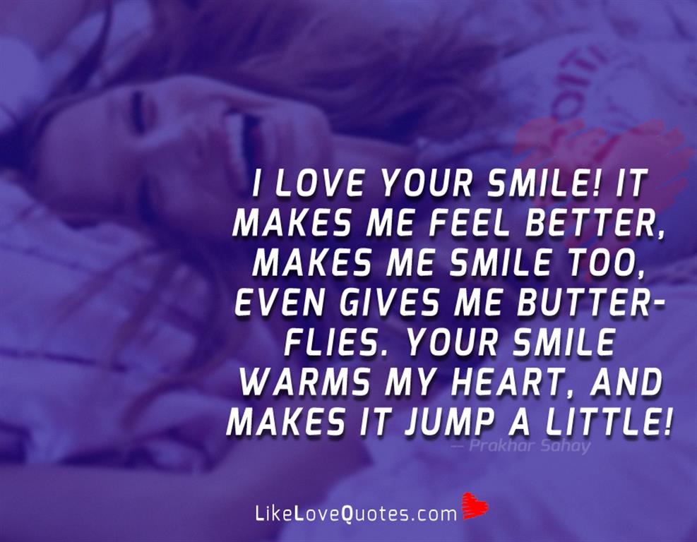 I love your smile! It makes me feel better, makes me smile too, even gives me butterflies