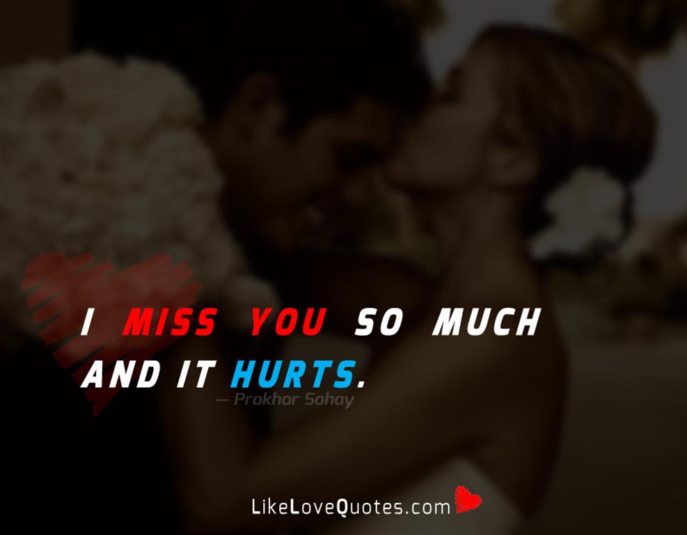 I miss you so much and it hurts.