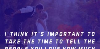 I think it’s important to take the time to tell the people you love how much you love them while they can still hear you.