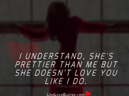 I understand, she's prettier than me but she doesn't love you like I do.