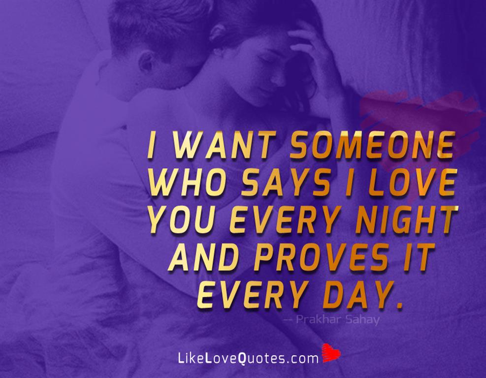 I want someone who says I love you every night and proves it every day.