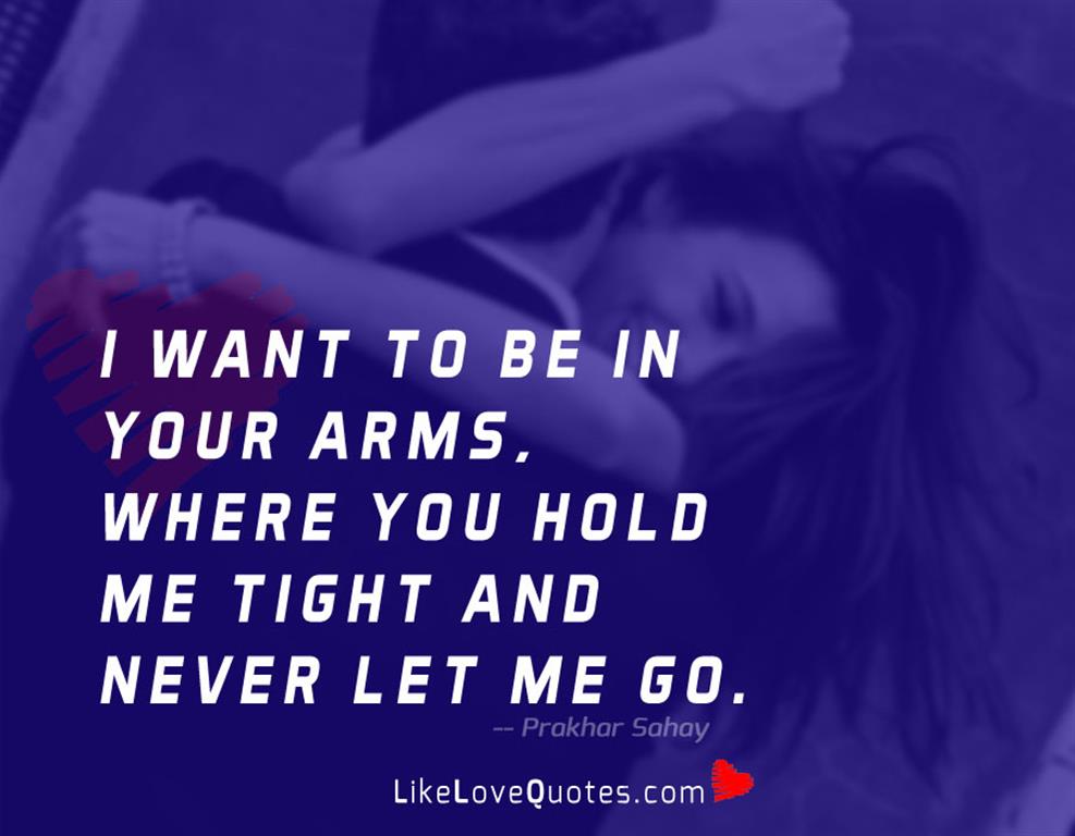 I want to be in your arms, where you hold me tight and never let me go.