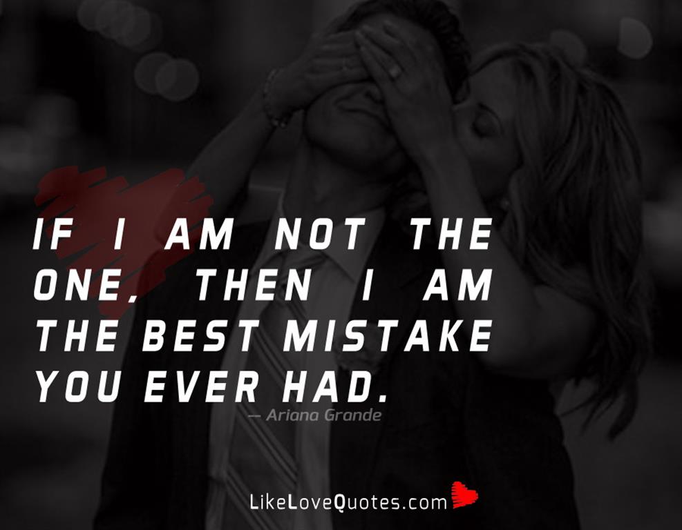 If I am not the one, then I am the best mistake you ever had.