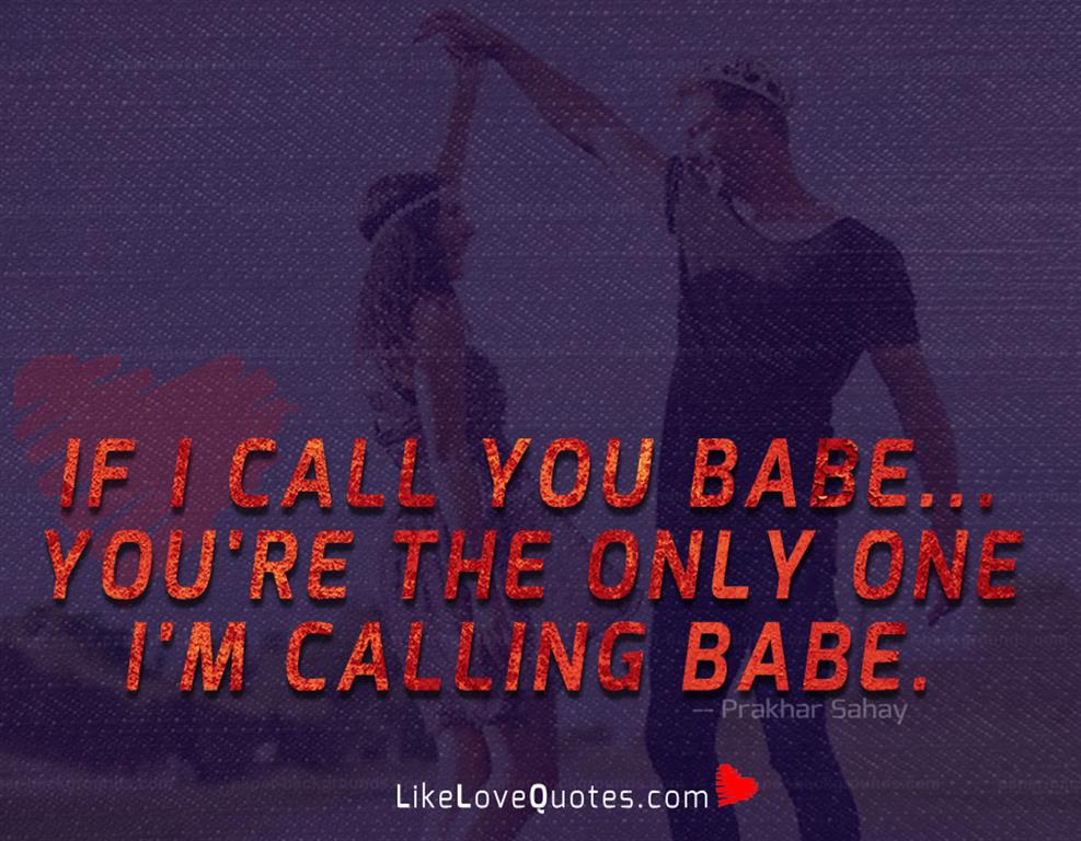 If I call you babe.. you're the only one I'm calling babe.
