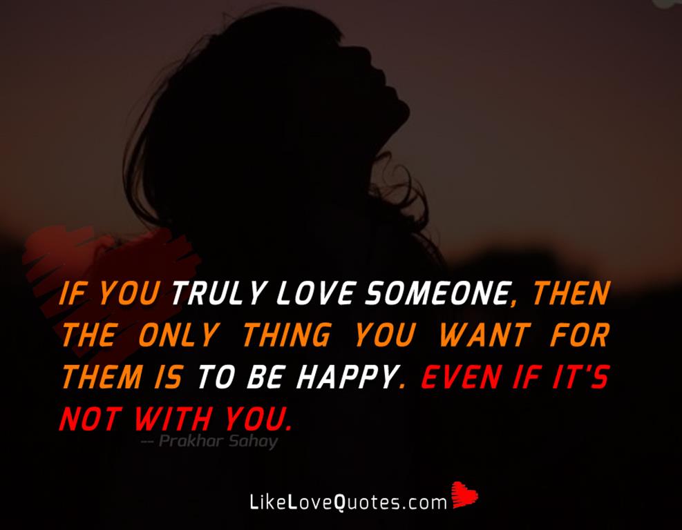 If you truly love someone, then the only thing you want for them is to be happy. Even if it's not with you.