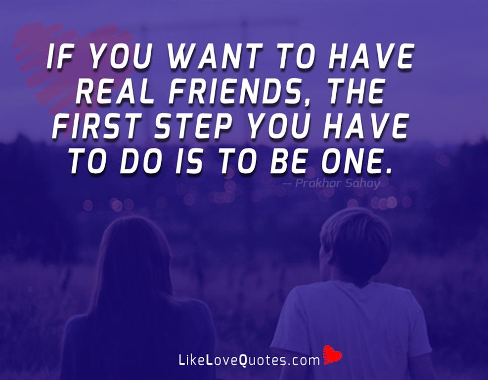 If you want to have real friends, the first step you have to do is to Be ONE.