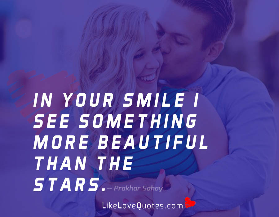 In your smile I see something more beautiful than the stars.