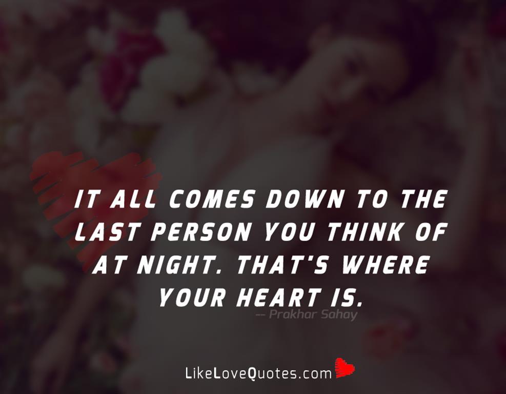 It all comes down to the last person you think of at night. That's where your heart is.