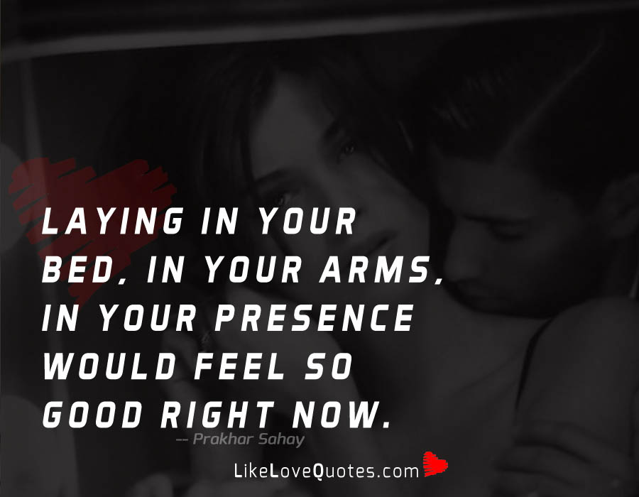 Laying in your bed, in your arms, in your presence would feel so good right now.