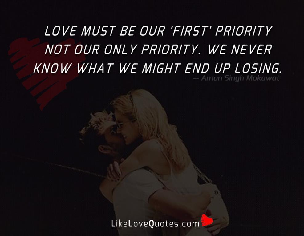 Love must be our 'first' priority not our only priority. We never know what we might end up losing.