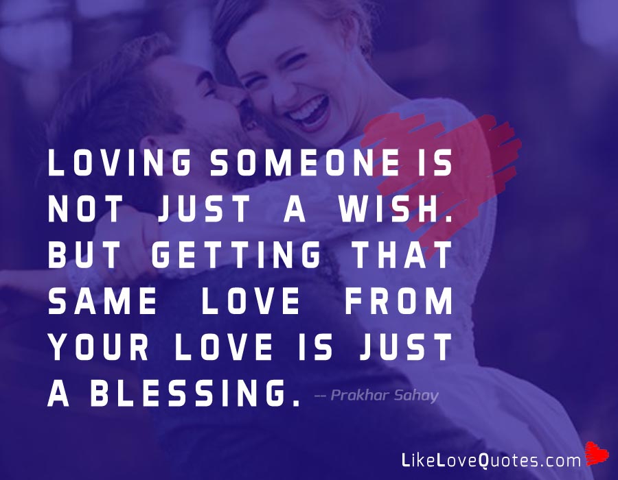 Loving someone is not just a wish. But getting that same love from your love is just a Blessing.
