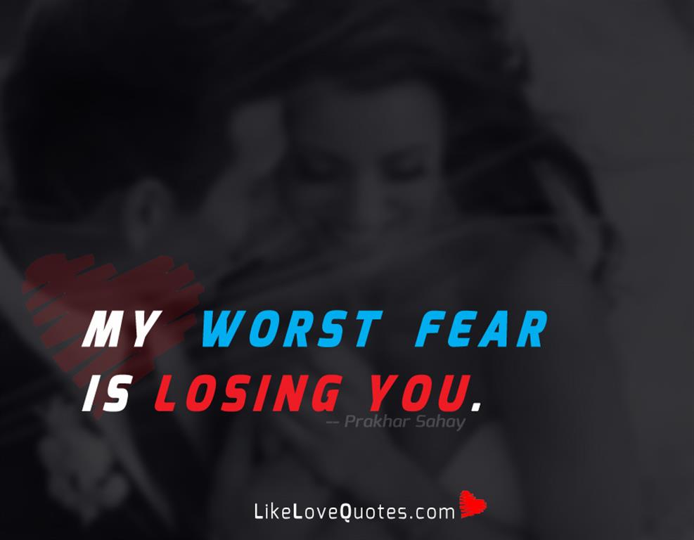 My worst fear is losing you.
