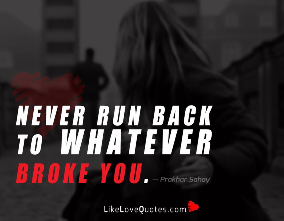 Never run back to whatever broke you.