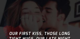 Our first kiss, those long tight hugs, our late night conversations. I remember them all.