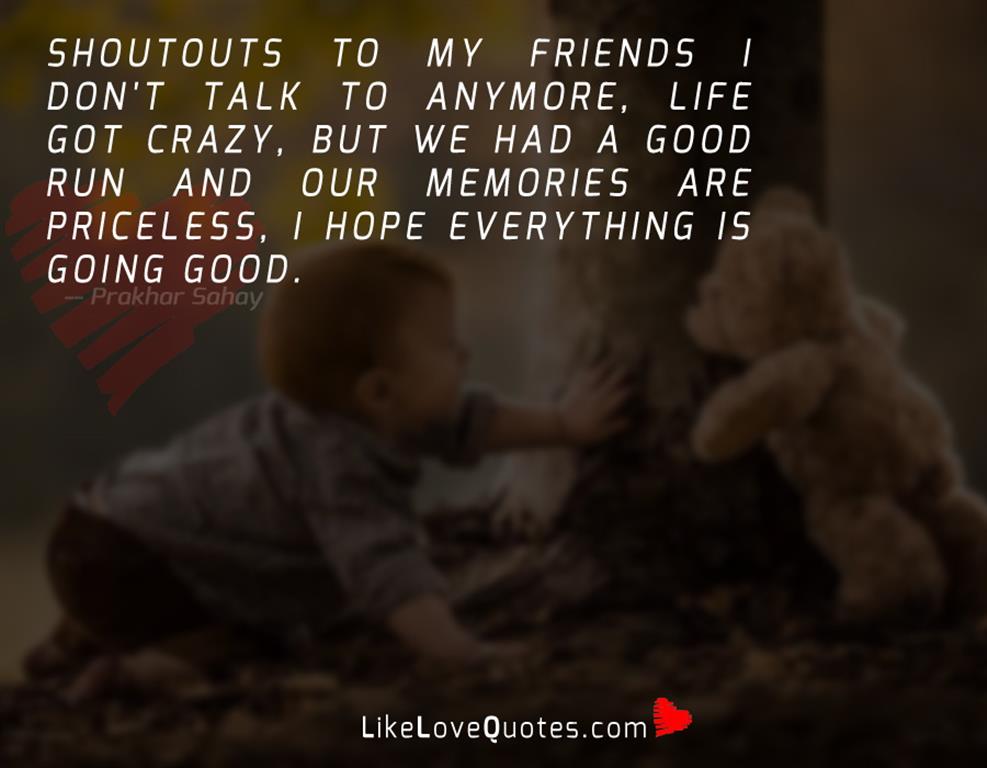 Shoutouts to My friends I don't talk to anymore, life got crazy, but we had a good run and our memories are priceless, I hope everything is going good.