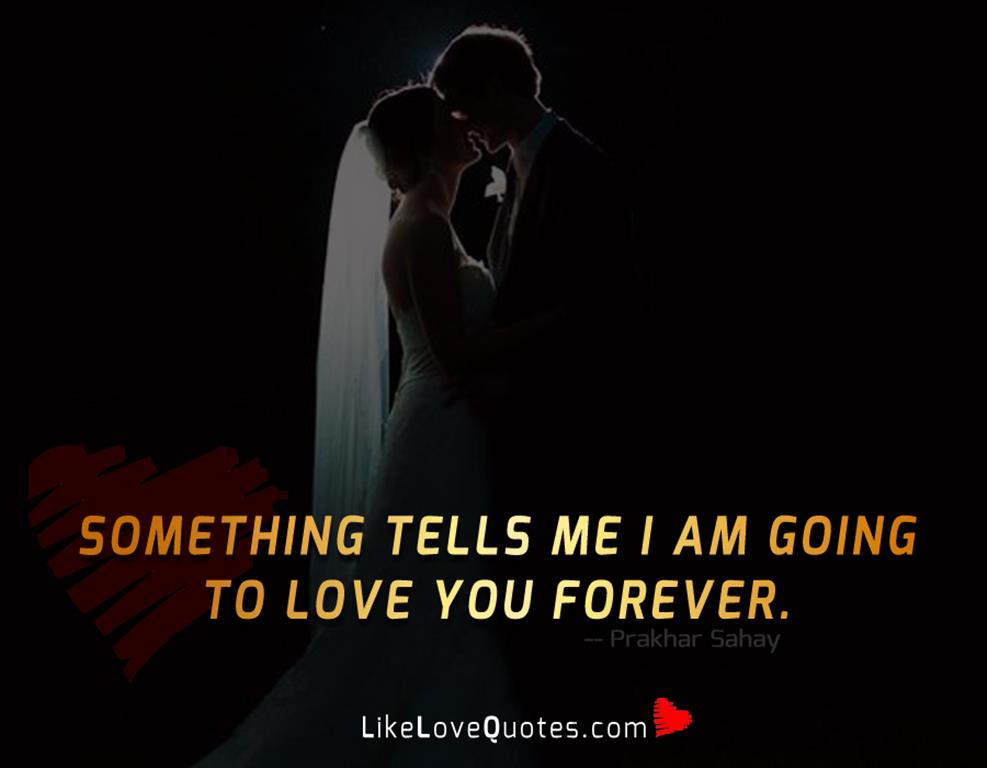 Something tells me I am going to love you forever.