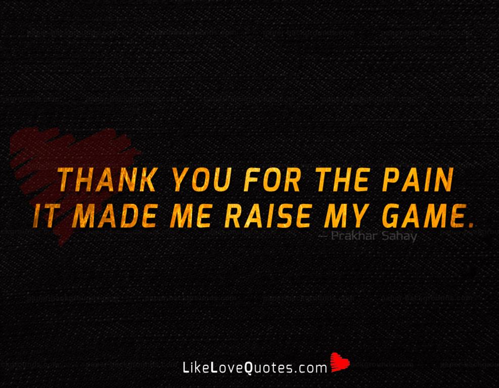 Thank you for the pain it made me raise my game.