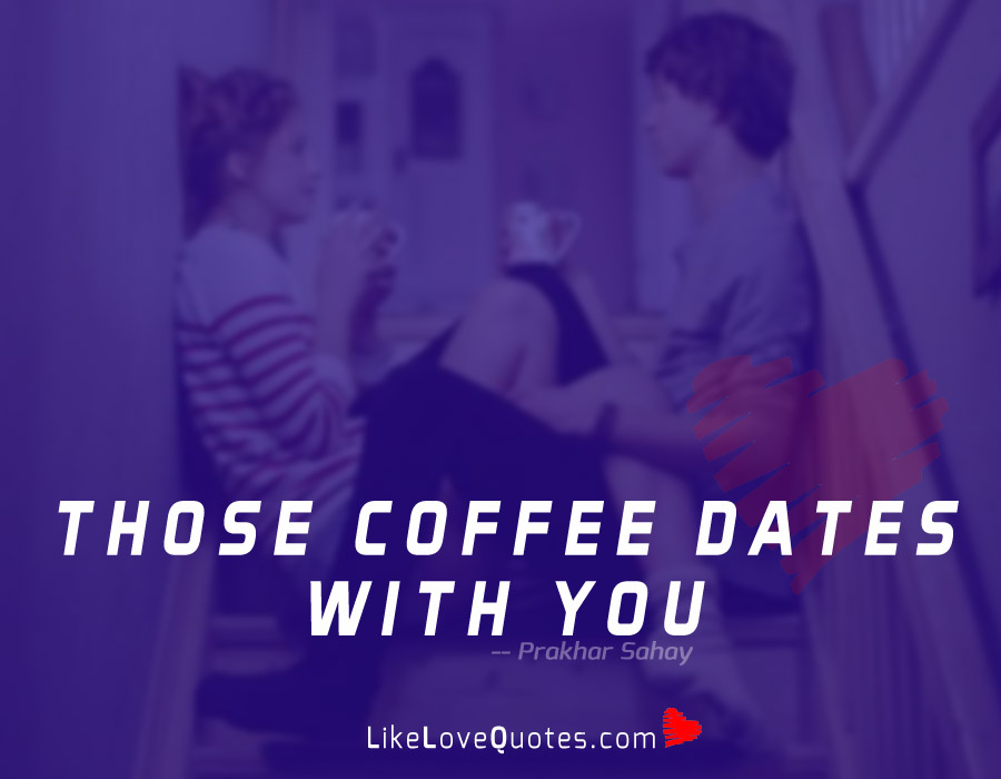 Those Coffee Dates with You.