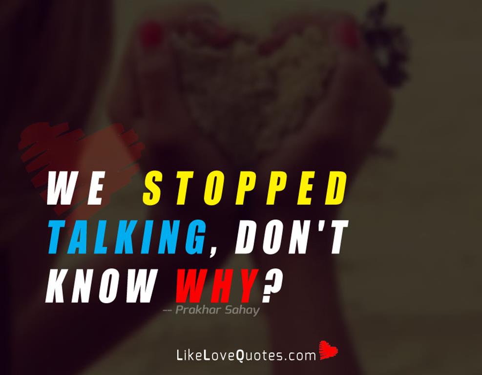 We stopped talking, don't know why