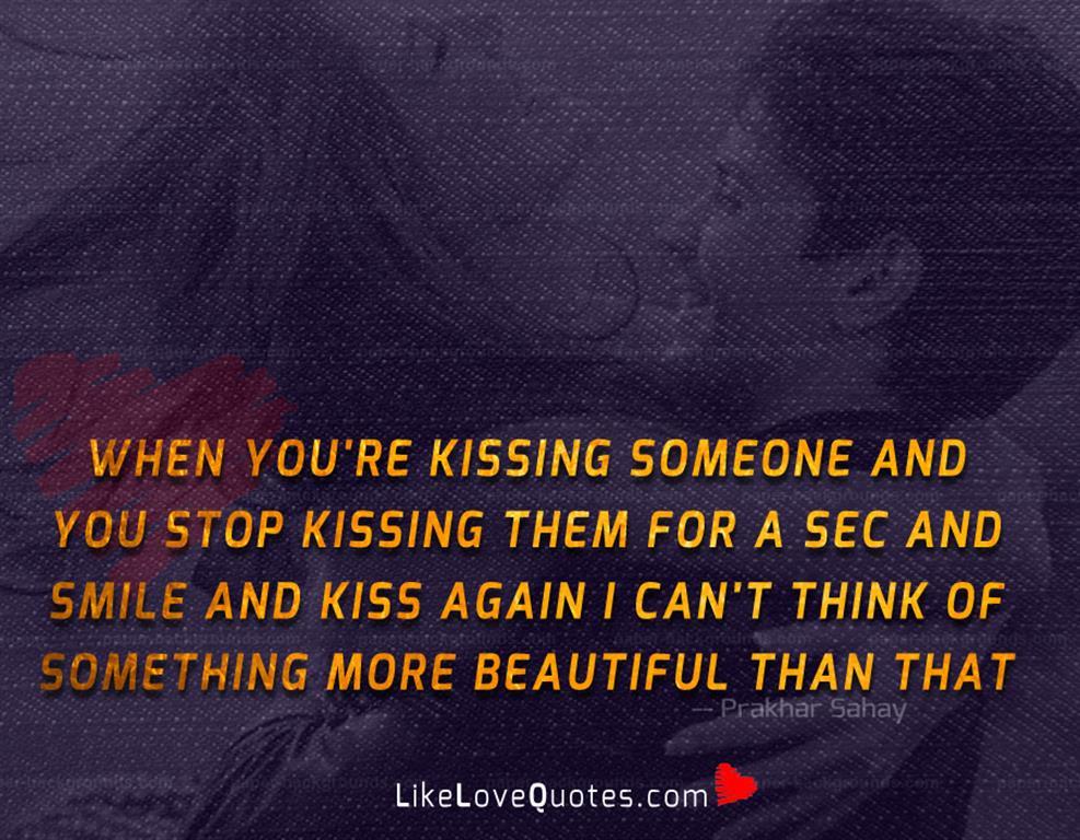 When you're kissing someone and you stop kissing them for a sec and smile and kiss again I can't think of something more beautiful than that.