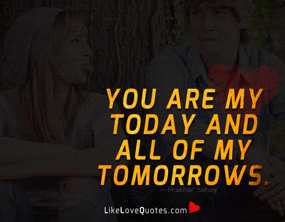 You are my today and all of my tomorrows.