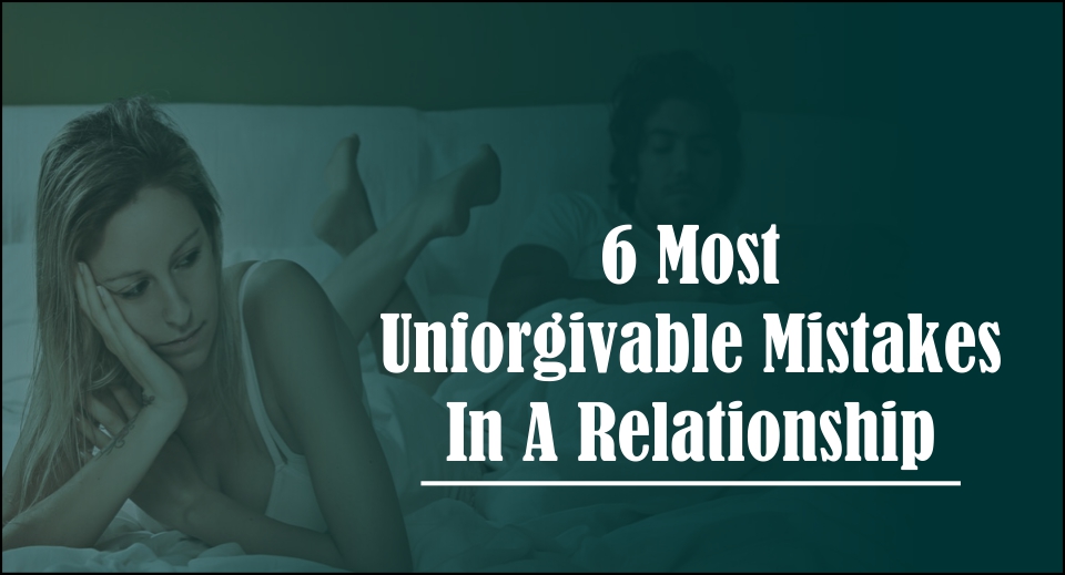 6 Most Unforgivable Mistakes In A Relationship -likelovequotes