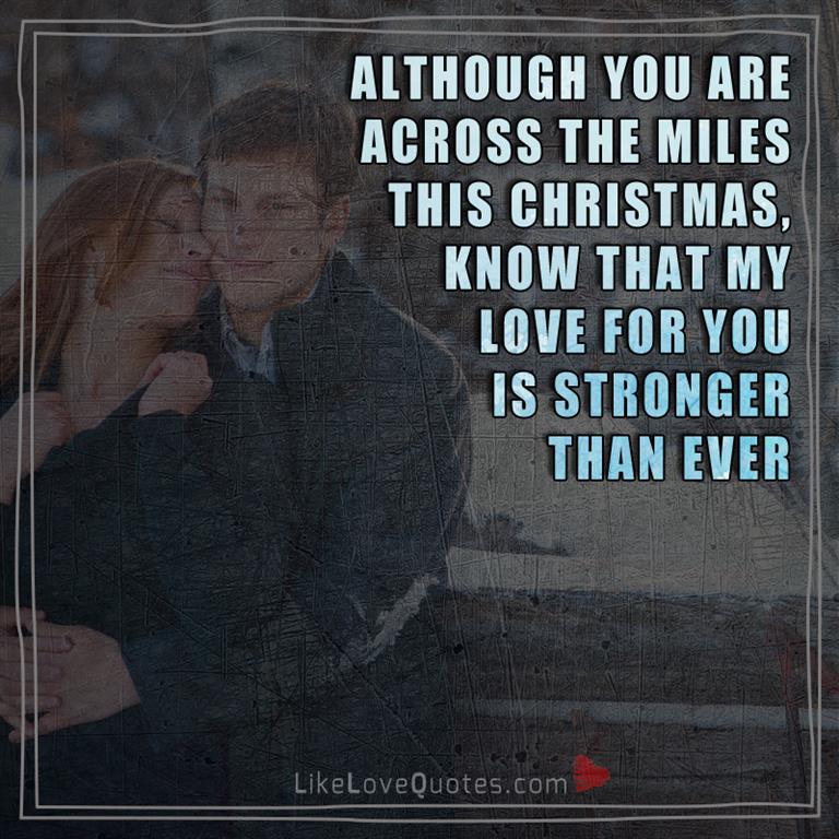 Although you are across the miles this Christmas, know that my love for you is stronger than ever