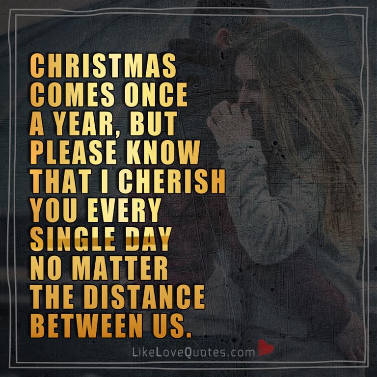 Christmas comes once a year, but please know that I cherish you every single day no matter the distance between us.