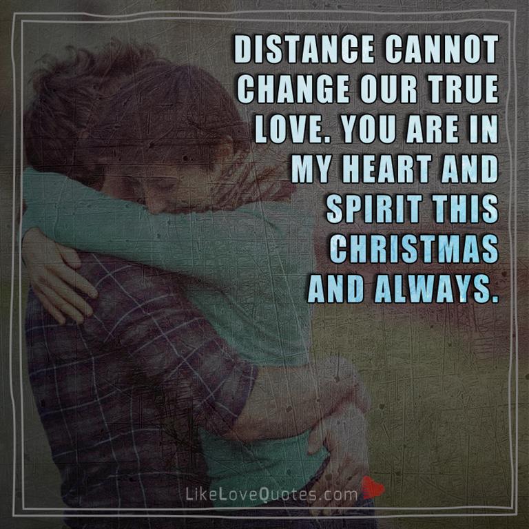 Distance cannot change our true love. You are in my heart and spirit this Christmas and always.