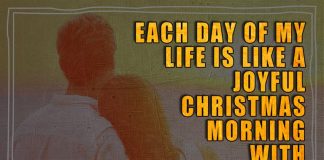 Each day of my life is like a joyful Christmas morning with you by my side. Merry Christmas.