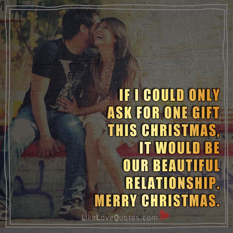 If I could only ask for one gift this Christmas, it would be our beautiful relationship. Merry Christmas.