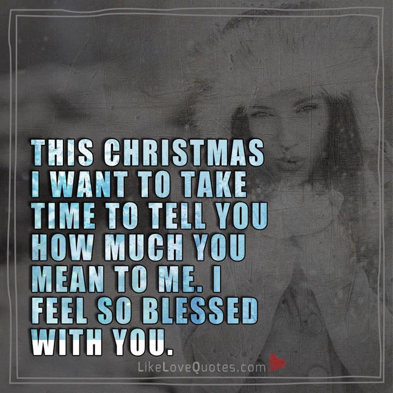 This Christmas I want to take time to tell you how much you mean to me. I feel so blessed with you.
