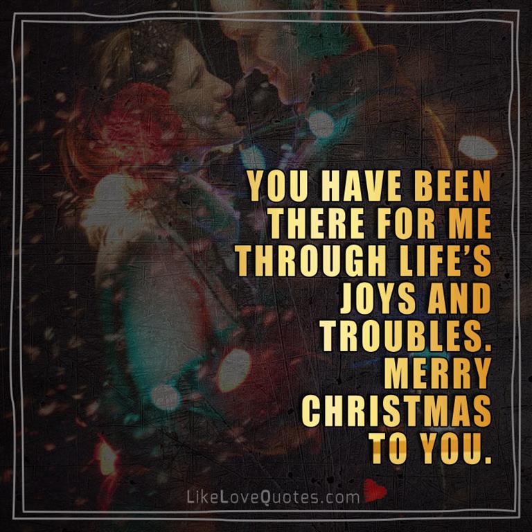 You have been there for me through life’s joys and troubles. Merry Christmas to You.