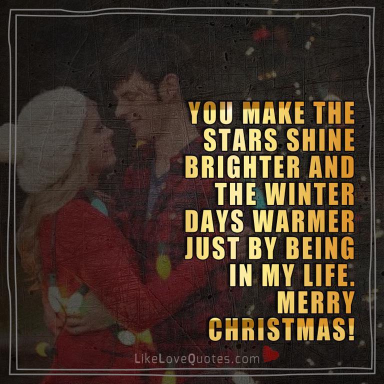 You make the stars shine brighter and the winter days warmer just by being in my life. Merry Christmas.