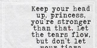 Chin up princess your tiara is falling... Keep your head up, princess, you’re stronger than that. Let the tears flow, but don’t let your tiara fall. This isn’t the end of your fabled love story. In fact, it’s a new chapter.