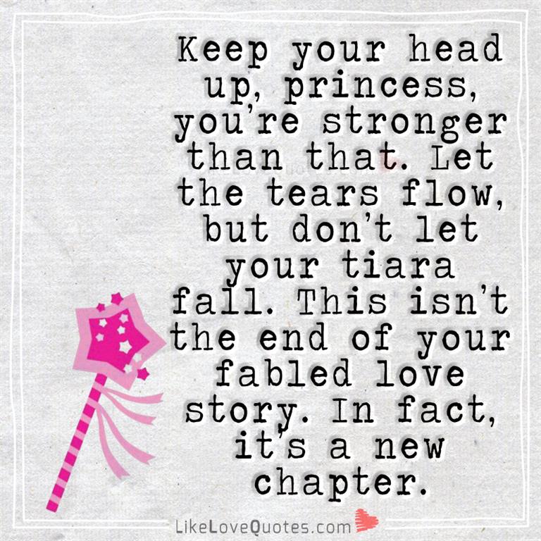 Chin up princess your tiara is falling... Keep your head up, princess, you’re stronger than that. Let the tears flow, but don’t let your tiara fall. This isn’t the end of your fabled love story. In fact, it’s a new chapter.