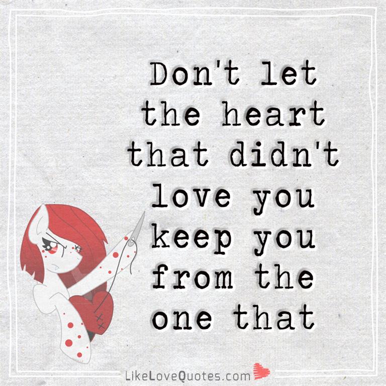 Don't let the heart that didn't love you keep you from the one that will.