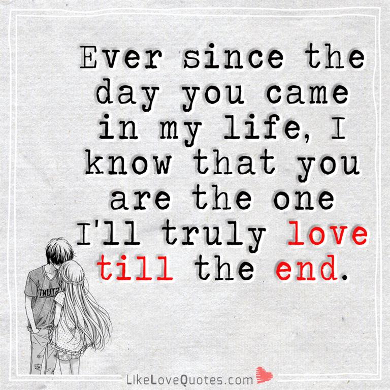 Ever since the day you came in my life, I know that you are the one I'll truly love till the end.
