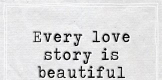 Every love story is beautiful but ours is my favorite.