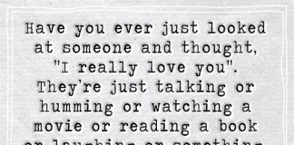 Everybody needs a little love in their life. Have you ever just looked at someone and thought, “I really love you”. They’re just talking or humming or watching a movie or reading a book or laughing or something, and there’s something about them in that moment that makes you think, “I just really love you.”
