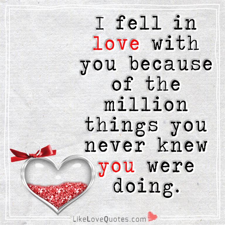 I fell in love with you because of the million things you never knew you were doing.