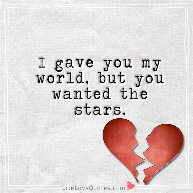 I gave you my world, but you wanted the stars.